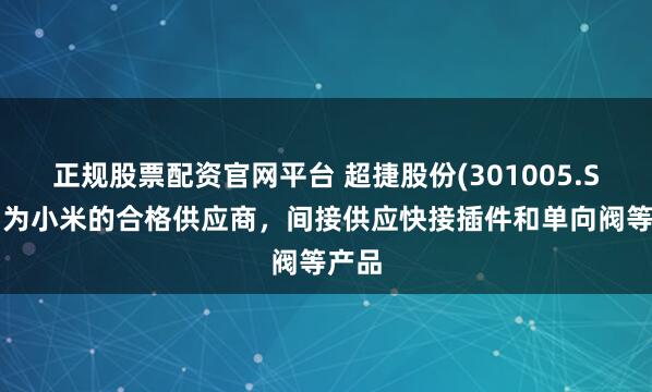 正规股票配资官网平台 超捷股份(301005.SZ)：为小米的合格供应商，间接供应快接插件和单向阀等产品