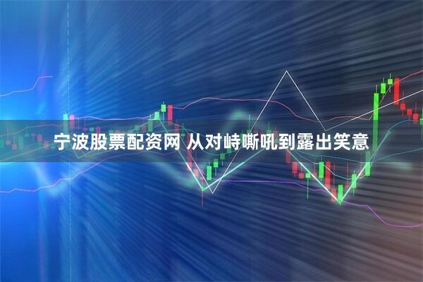 宁波股票配资网 从对峙嘶吼到露出笑意