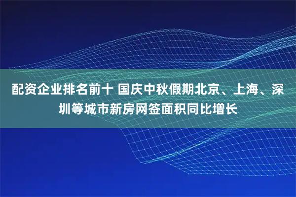 配资企业排名前十 国庆中秋假期北京、上海、深圳等城市新房网签面积同比增长