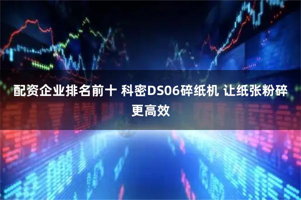 配资企业排名前十 科密DS06碎纸机 让纸张粉碎更高效
