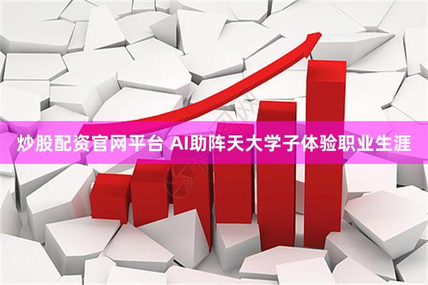 炒股配资官网平台 AI助阵天大学子体验职业生涯