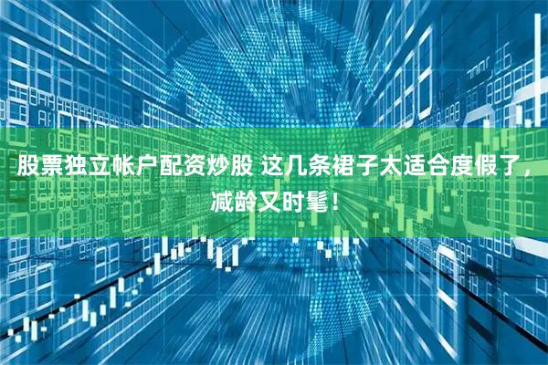 股票独立帐户配资炒股 这几条裙子太适合度假了，减龄又时髦！